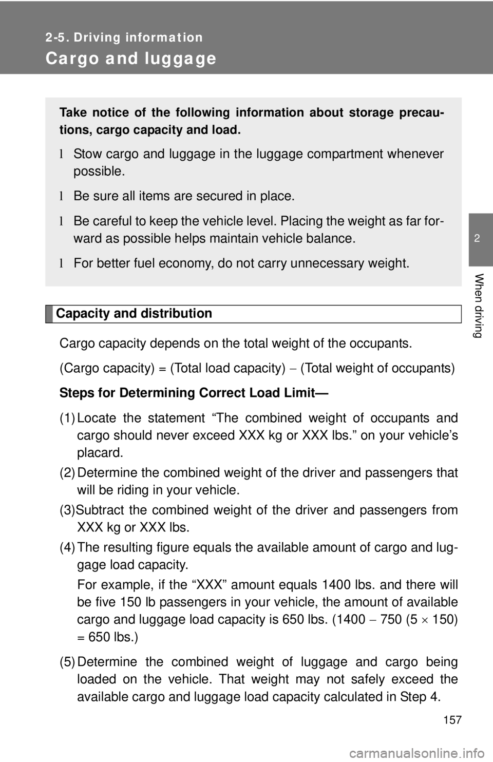 TOYOTA YARIS HATCHBACK 2009  Owners Manual 157
2
When driving
2-5. Driving information
Cargo and luggage
Capacity and distribution
Cargo capacity depends on the total weight of the occupants.
(Cargo capacity) = (Total load capacity) − (T
 ot