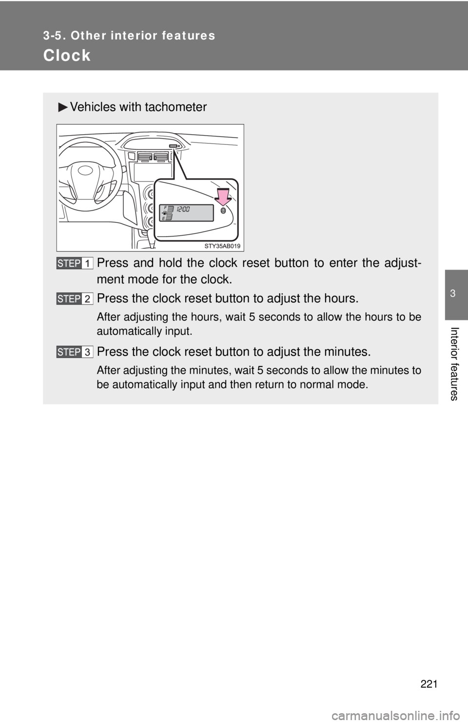 TOYOTA YARIS HATCHBACK 2009  Owners Manual 221
3-5. Other interior features
3
Interior features
Clock
Vehicles with tachometer
Press and hold the clock reset button to enter the adjust-
ment mode for the clock.
Press the clock reset button to 