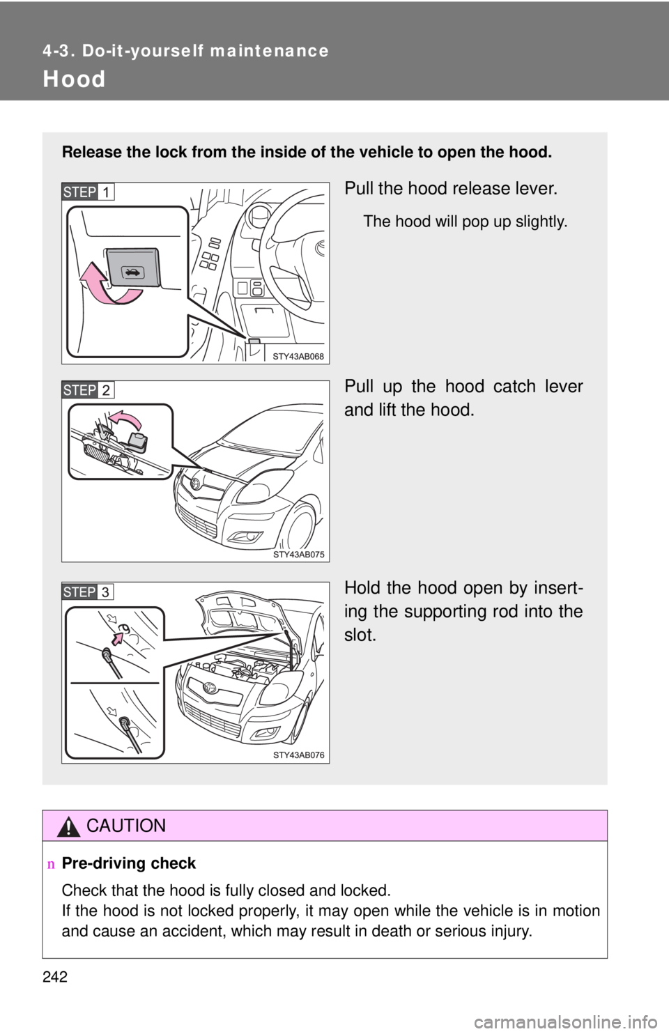 TOYOTA YARIS HATCHBACK 2009 Owners Manual 242
4-3. Do-it-yourself maintenance
Hood
CAUTION
nPre-driving check
Check that the hood is fully closed and locked.
If the hood is not locked properly, it may open while the vehicle is in motion
an TOYOTA YARIS HATCHBACK 2009 Owners Manual 242
4-3. Do-it-yourself maintenance
Hood
CAUTION
nPre-driving check
Check that the hood is fully closed and locked.
If the hood is not locked properly, it may open while the vehicle is in motion
an