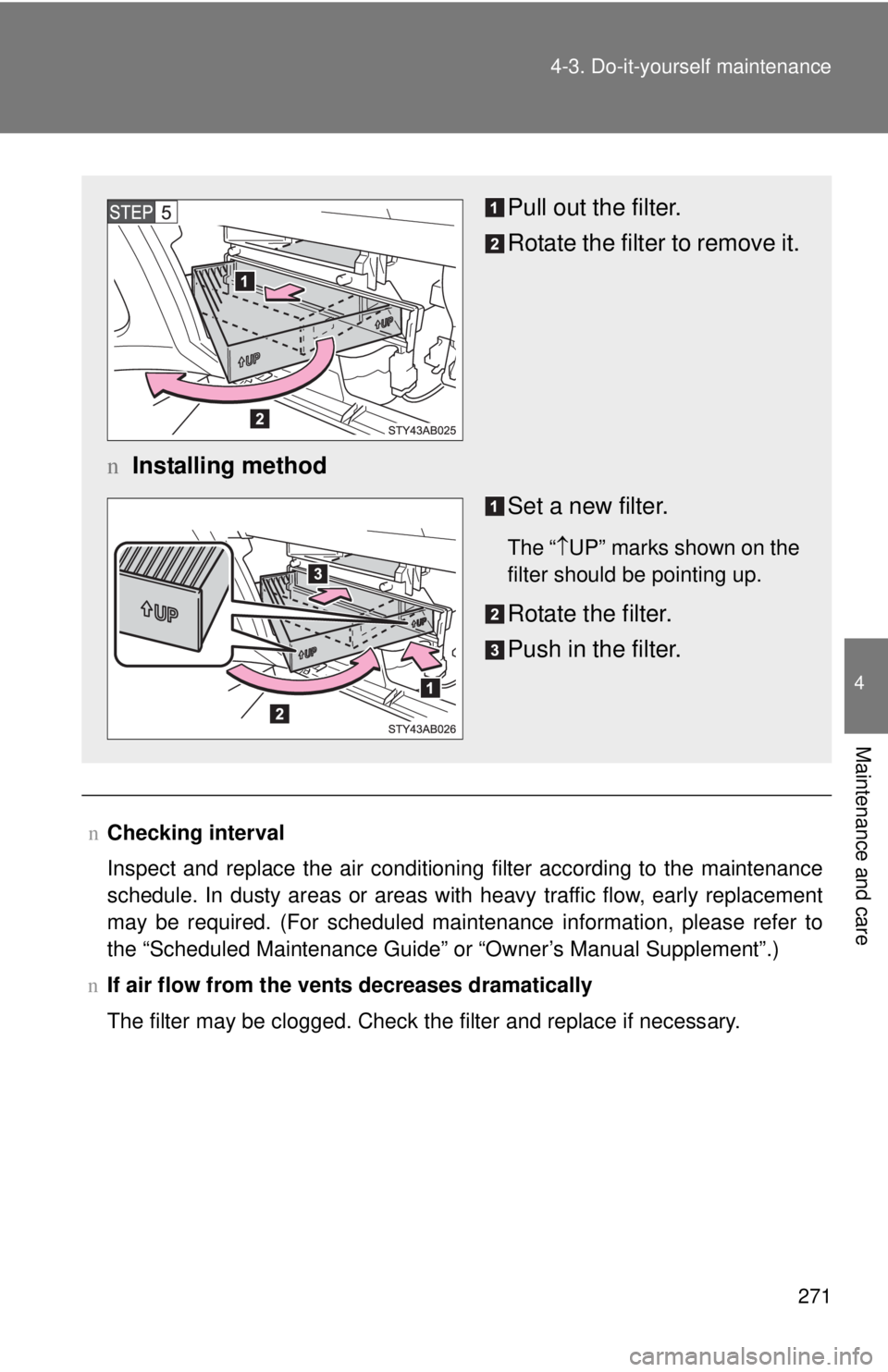 TOYOTA YARIS HATCHBACK 2009  Owners Manual 271
4-3. Do-it-yourself maintenance
4
Maintenance and care
n
Checking interval
Inspect and replace the air conditioning filter according to the maintenance 
schedule. In dusty areas or areas with heav