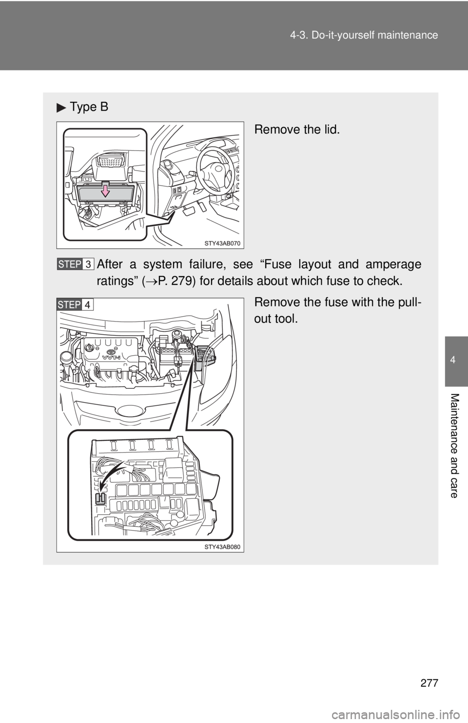 TOYOTA YARIS HATCHBACK 2009  Owners Manual 277
4-3. Do-it-yourself maintenance
4
Maintenance and care
Ty p e  B
Remove the lid.
After a system failure, s ee “Fuse 
 layout and amperage 
ratings” (→ P.  2 7 9) for details about which fuse