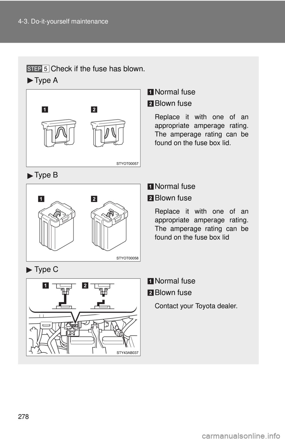 TOYOTA YARIS HATCHBACK 2009  Owners Manual 278 4-3. Do-it-yourself maintenance
Check if the fuse has blown.
Ty p e  ANormal fuse
Blown fuse
Replace it with one of an 
appropriate amperage rating. 
The amperage rating can be 
found on the fuse 