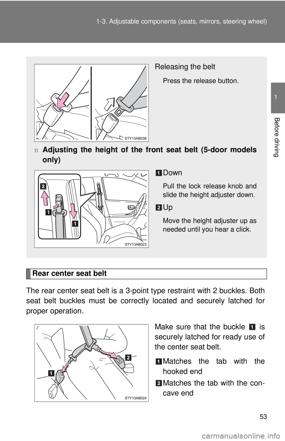 TOYOTA YARIS HATCHBACK 2009 Repair Manual 53
1-3. Adjustable components (s
eats, mirrors, steering wheel)
1
Before driving
Rear center seat belt
The rear center seat belt is a 3-poin t type restraint with 2 buckles. Both 
seat belt buckles mu