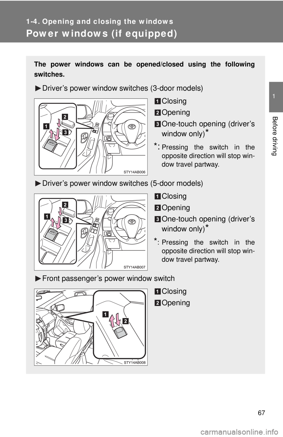 TOYOTA YARIS HATCHBACK 2009 Manual Online 67
1
Before driving
1-4. Opening and closing the windows
Power windows (if equipped)
The power windows can be opened/closed using the following 
switches.
Driver’s power window switches (3-door mode