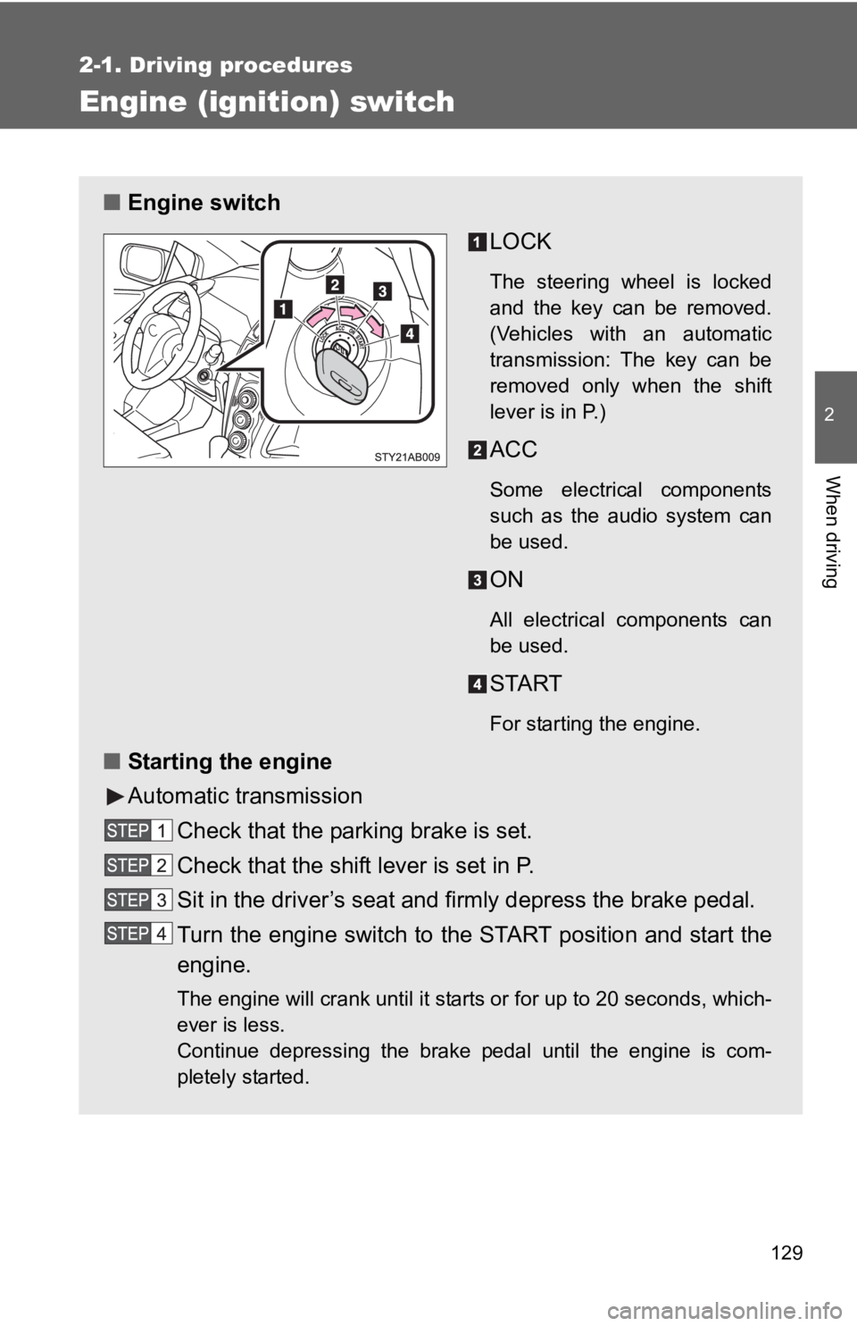 TOYOTA YARIS HATCHBACK 2010 User Guide 129
2-1. Driving procedures
2
When driving
Engine (ignition) switch
■Engine switch
LOCK
The steering wheel is locked
and the key can be removed.
(Vehicles with an automatic
transmission: The key ca TOYOTA YARIS HATCHBACK 2010 User Guide 129
2-1. Driving procedures
2
When driving
Engine (ignition) switch
■Engine switch
LOCK
The steering wheel is locked
and the key can be removed.
(Vehicles with an automatic
transmission: The key ca