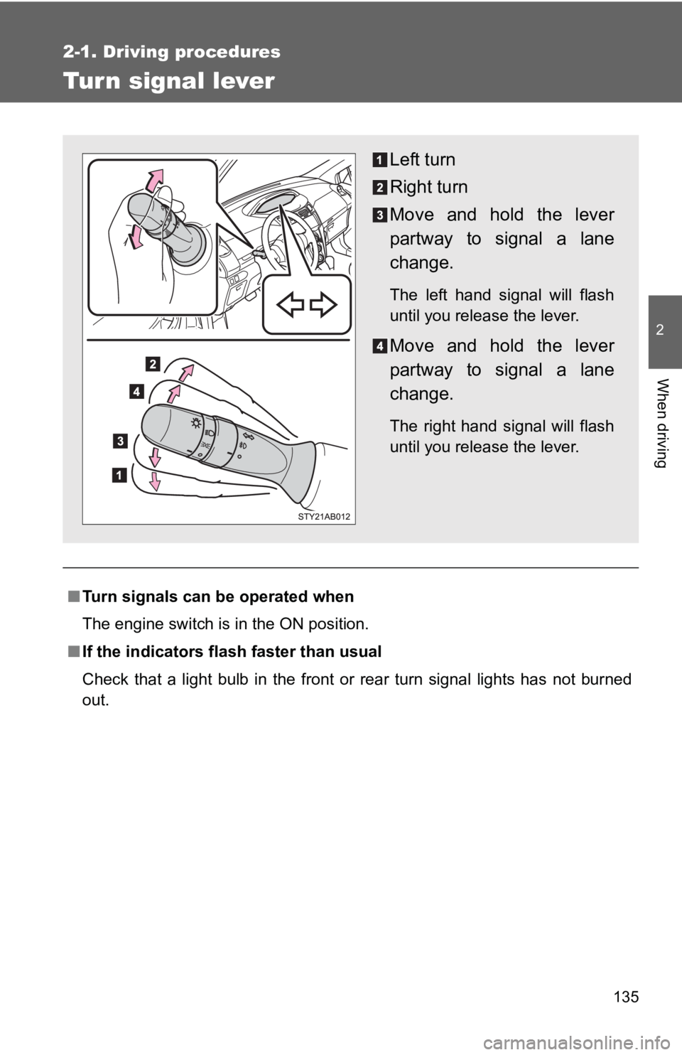 TOYOTA YARIS HATCHBACK 2010  Owners Manual 135
2-1. Driving procedures
2
When driving
Turn signal lever
■Turn signals can be operated when
The engine switch is in the ON position.
■ If the indicators flash  faster than usual
Check that a l