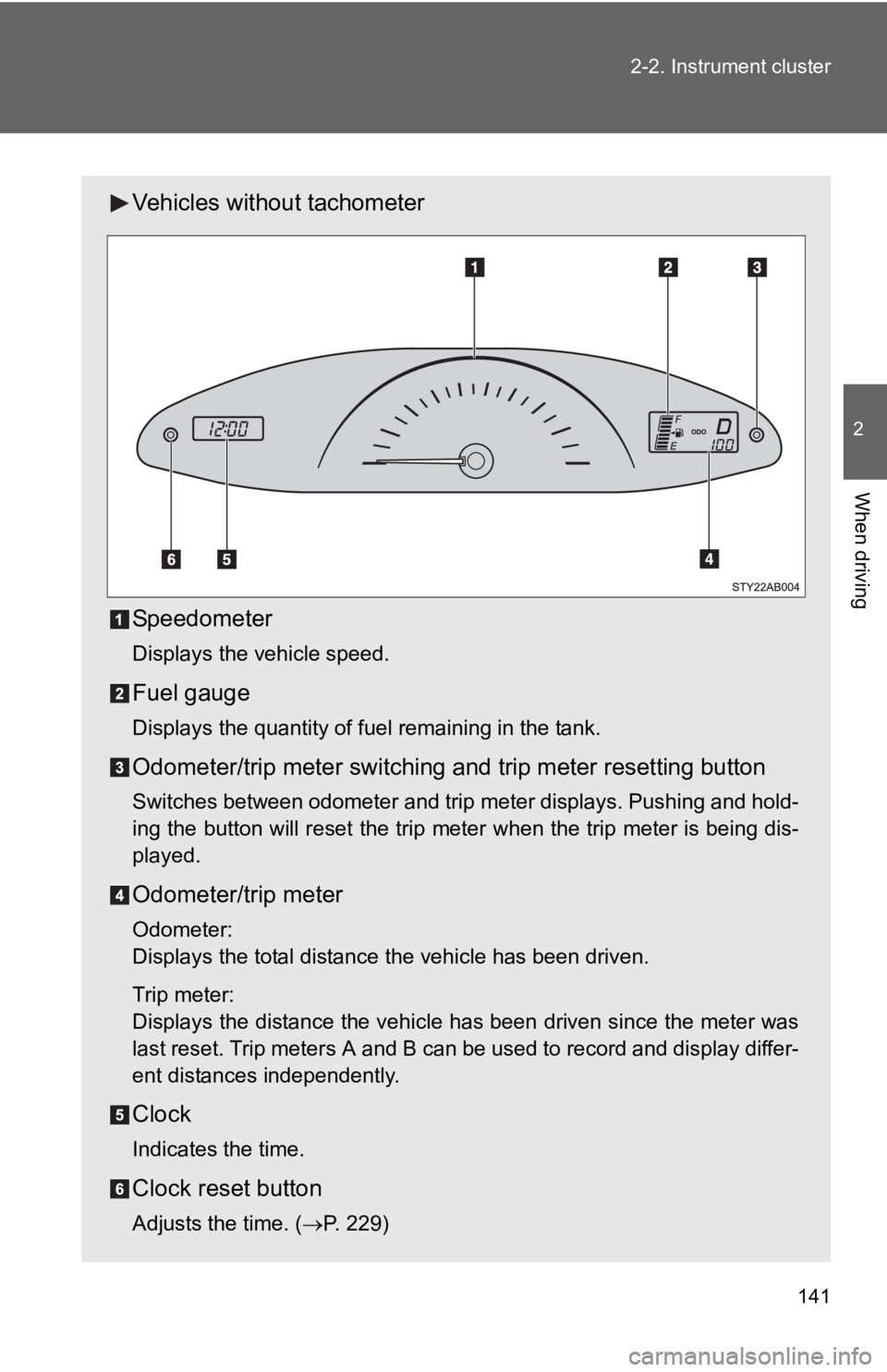 TOYOTA YARIS HATCHBACK 2010 Owners Manual 141
2-2. Instrument cluster
2
When driving
Vehicles without tachometer
Speedometer
Displays the vehicle speed.
Fuel gauge
Displays the quantity of fuel remaining in the tank.
Odometer/trip meter switc TOYOTA YARIS HATCHBACK 2010 Owners Manual 141
2-2. Instrument cluster
2
When driving
Vehicles without tachometer
Speedometer
Displays the vehicle speed.
Fuel gauge
Displays the quantity of fuel remaining in the tank.
Odometer/trip meter switc