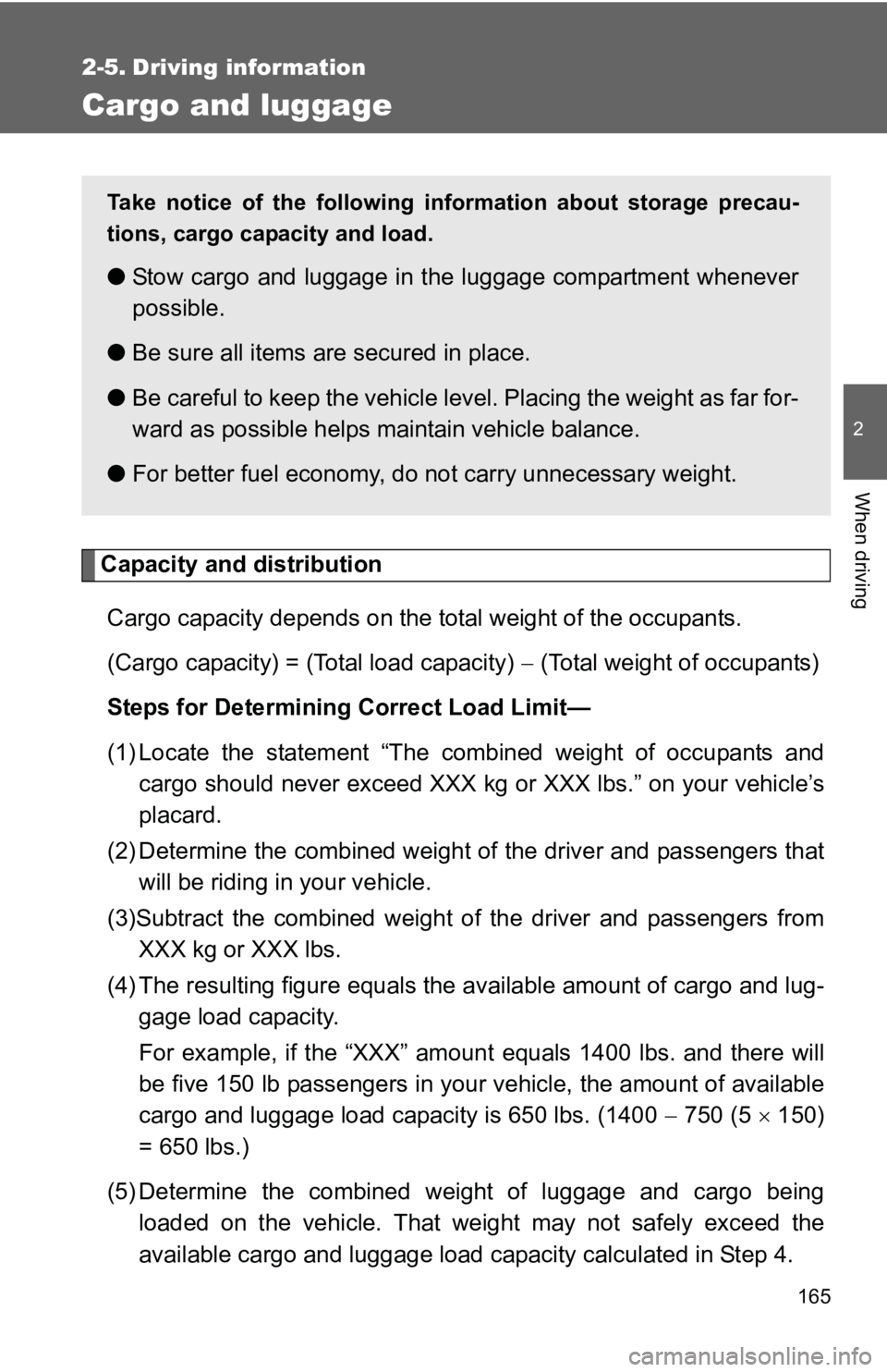 TOYOTA YARIS HATCHBACK 2010  Owners Manual 165
2
When driving
2-5. Driving information
Cargo and luggage
Capacity and distributionCargo capacity depends on the total weight of the occupants.
(Cargo capacity) = (Total load capacity)  − (Total