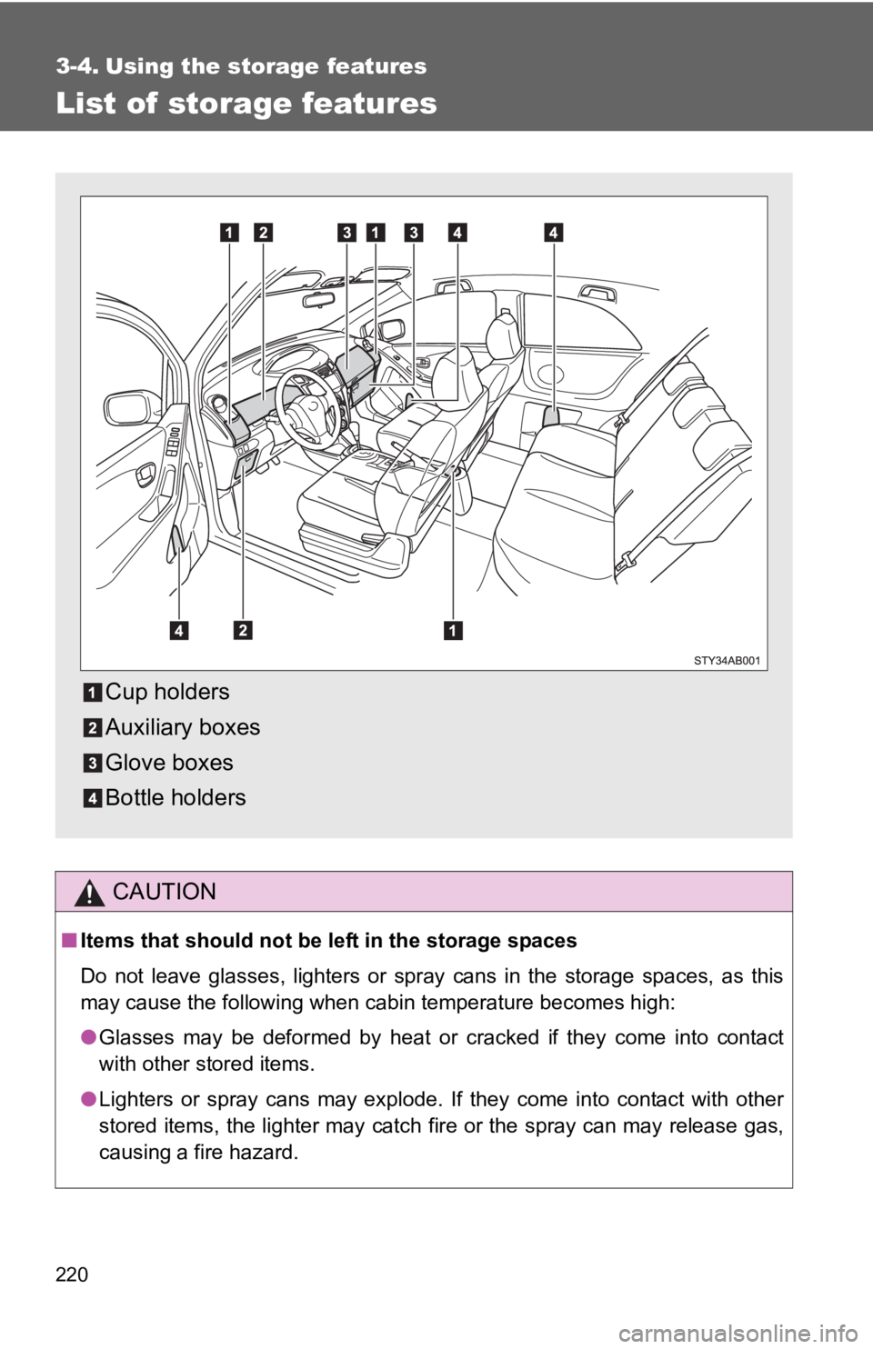 TOYOTA YARIS HATCHBACK 2010  Owners Manual 220
3-4. Using the storage features
List of storage features
CAUTION
■Items that should not be  left in the storage spaces
Do not leave glasses, lighters or spray cans in the storage spaces, as this