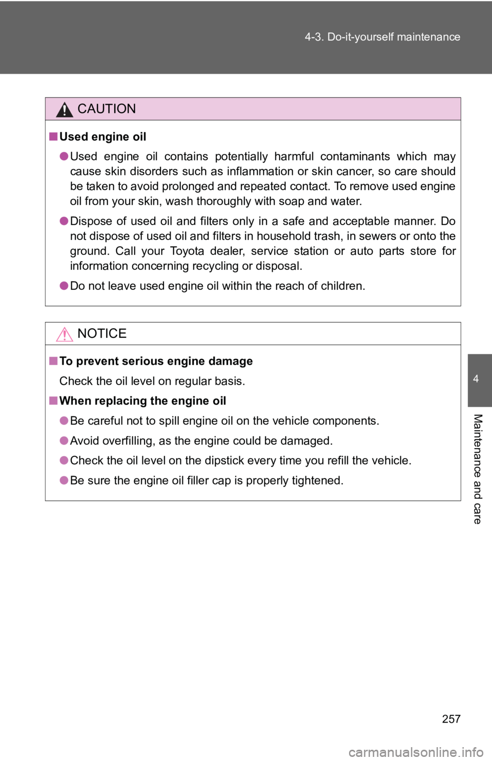 TOYOTA YARIS HATCHBACK 2010  Owners Manual 257
4-3. Do-it-yourself maintenance
4
Maintenance and care
CAUTION
■
Used engine oil
●Used engine oil contains potentially harmful contaminants which may
cause skin disorders such as inflammation 