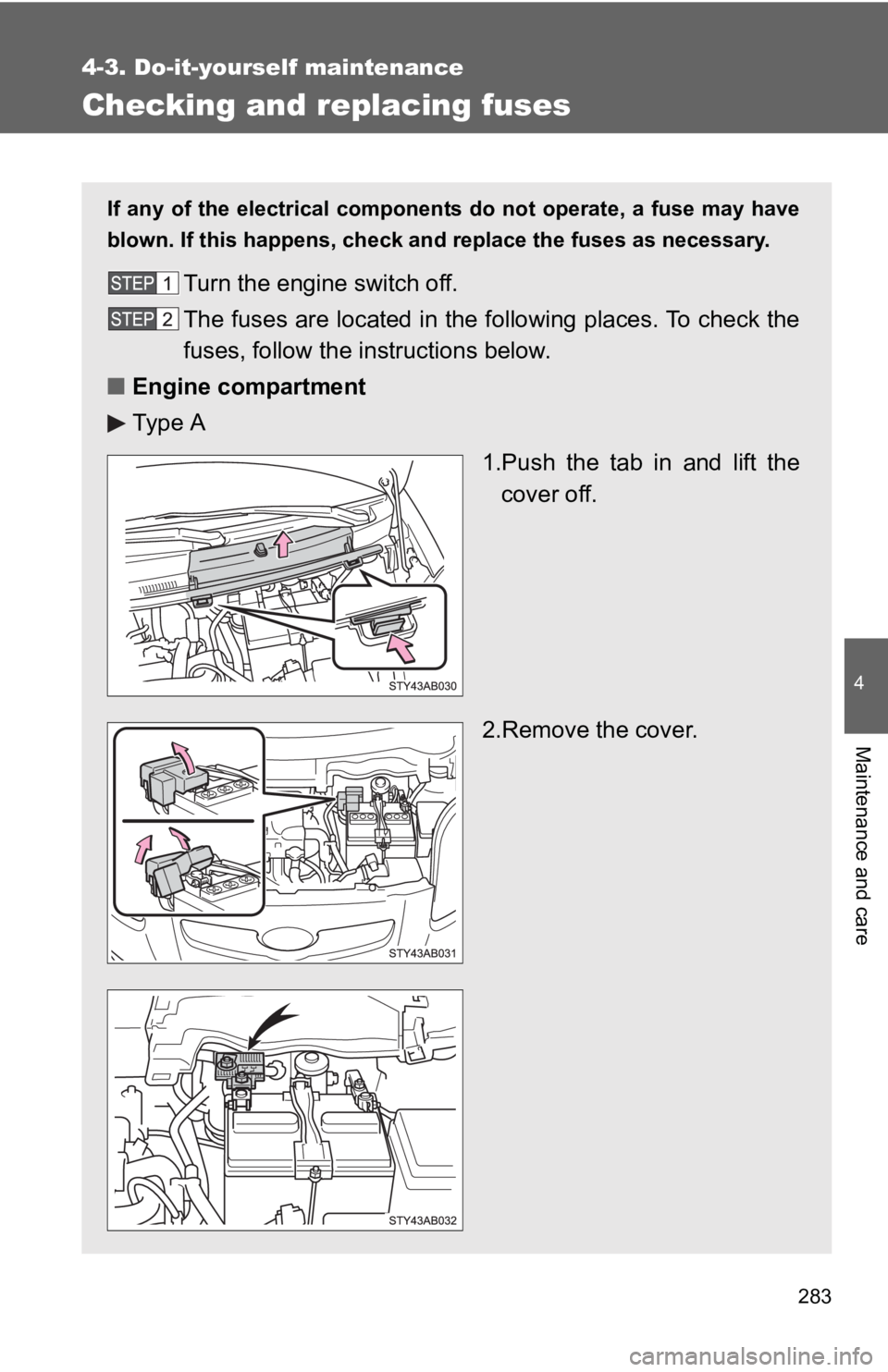 TOYOTA YARIS HATCHBACK 2010  Owners Manual 283
4-3. Do-it-yourself maintenance
4
Maintenance and care
Checking and replacing fuses
If any of the electrical components do not operate, a fuse may have
blown. If this happens, check and replace th