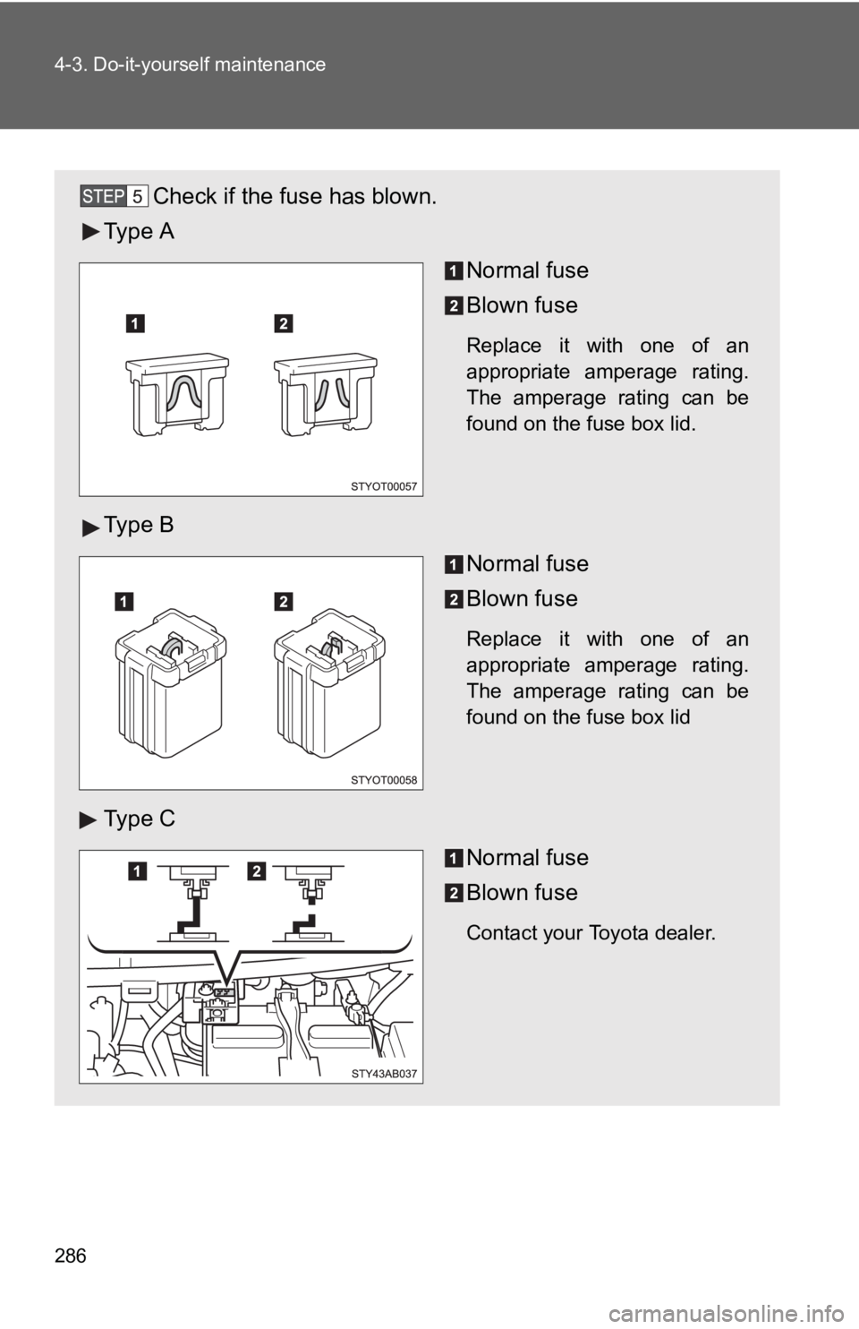 TOYOTA YARIS HATCHBACK 2010 Owners Manual 286 4-3. Do-it-yourself maintenance
Check if the fuse has blown.
Ty p e A
Normal fuse
Blown fuse
Replace it with one of an
appropriate amperage rating.
The amperage rating can be
found on the fuse bo TOYOTA YARIS HATCHBACK 2010 Owners Manual 286 4-3. Do-it-yourself maintenance
Check if the fuse has blown.
Ty p e A
Normal fuse
Blown fuse
Replace it with one of an
appropriate amperage rating.
The amperage rating can be
found on the fuse bo
