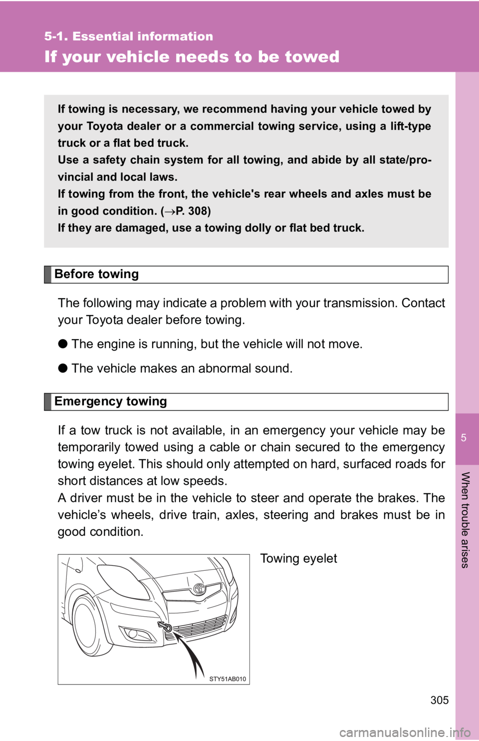 TOYOTA YARIS HATCHBACK 2010  Owners Manual 5
When trouble arises
305
5-1. Essential information
If your vehicle needs to be towed
Before towingThe following may indicate a problem with your transmission. Contact
your Toyota dealer before towin