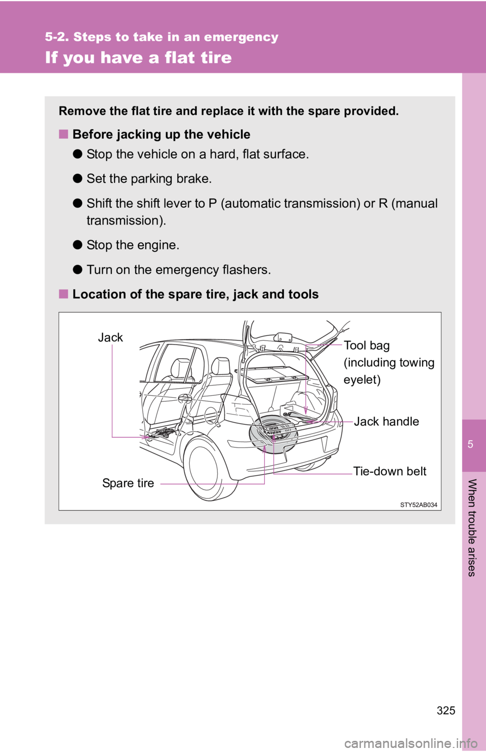 TOYOTA YARIS HATCHBACK 2010  Owners Manual 5
When trouble arises
325
5-2. Steps to take in an emergency
If you have a flat tire
Remove the flat tire and replace it with the spare provided.
■Before jacking up the vehicle
●Stop the vehicle o