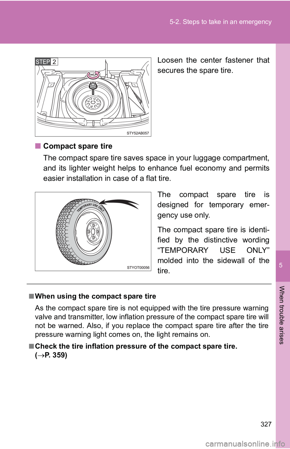TOYOTA YARIS HATCHBACK 2010 Owners Manual 5
When trouble arises
327
5-2. Steps to take in an emergency
Loosen the center fastener that
secures the spare tire.
■ Compact spare tire
The compact spare tire saves space in your luggage compartme TOYOTA YARIS HATCHBACK 2010 Owners Manual 5
When trouble arises
327
5-2. Steps to take in an emergency
Loosen the center fastener that
secures the spare tire.
■ Compact spare tire
The compact spare tire saves space in your luggage compartme
