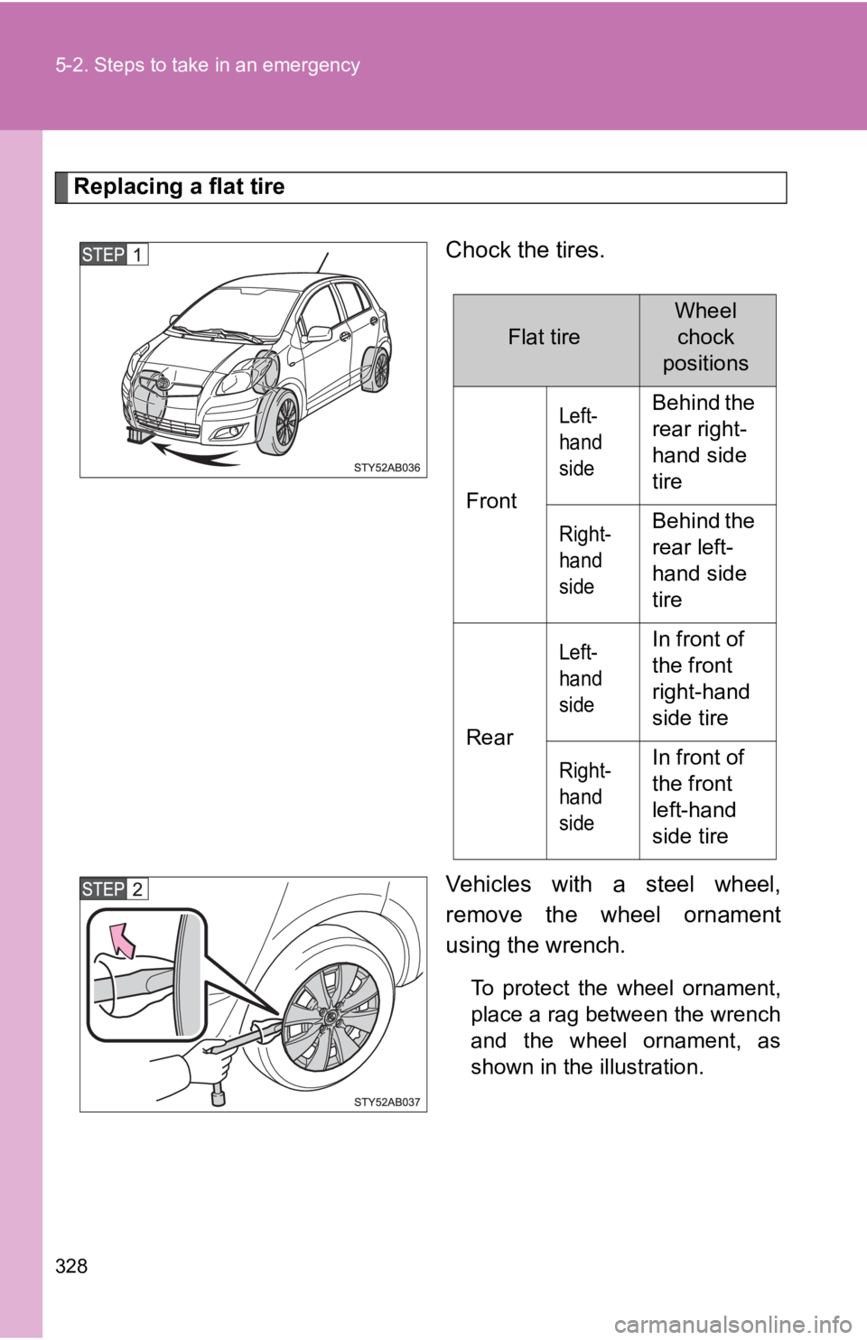 TOYOTA YARIS HATCHBACK 2010 Owners Manual 328 5-2. Steps to take in an emergency
Replacing a flat tireChock the tires.
Vehicles with a steel wheel,
remove the wheel ornament
using the wrench.
To protect the wheel ornament,
place a rag between TOYOTA YARIS HATCHBACK 2010 Owners Manual 328 5-2. Steps to take in an emergency
Replacing a flat tireChock the tires.
Vehicles with a steel wheel,
remove the wheel ornament
using the wrench.
To protect the wheel ornament,
place a rag between