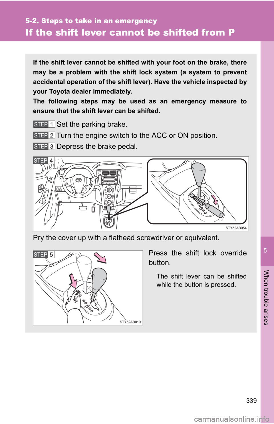 TOYOTA YARIS HATCHBACK 2010 Owners Manual 5
When trouble arises
339
5-2. Steps to take in an emergency
If the shift lever cannot be shifted from P
If the shift lever cannot be shifted with your foot on the brake, there
may be a problem with t TOYOTA YARIS HATCHBACK 2010 Owners Manual 5
When trouble arises
339
5-2. Steps to take in an emergency
If the shift lever cannot be shifted from P
If the shift lever cannot be shifted with your foot on the brake, there
may be a problem with t