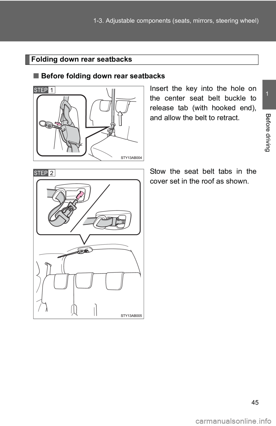 TOYOTA YARIS HATCHBACK 2010 User Guide 45
1-3. Adjustable components (s
eats, mirrors, steering wheel)
1
Before driving
Folding down rear seatbacks
■ Before folding down rear seatbacks
Insert the key into the hole on
the center seat belt TOYOTA YARIS HATCHBACK 2010 User Guide 45
1-3. Adjustable components (s
eats, mirrors, steering wheel)
1
Before driving
Folding down rear seatbacks
■ Before folding down rear seatbacks
Insert the key into the hole on
the center seat belt