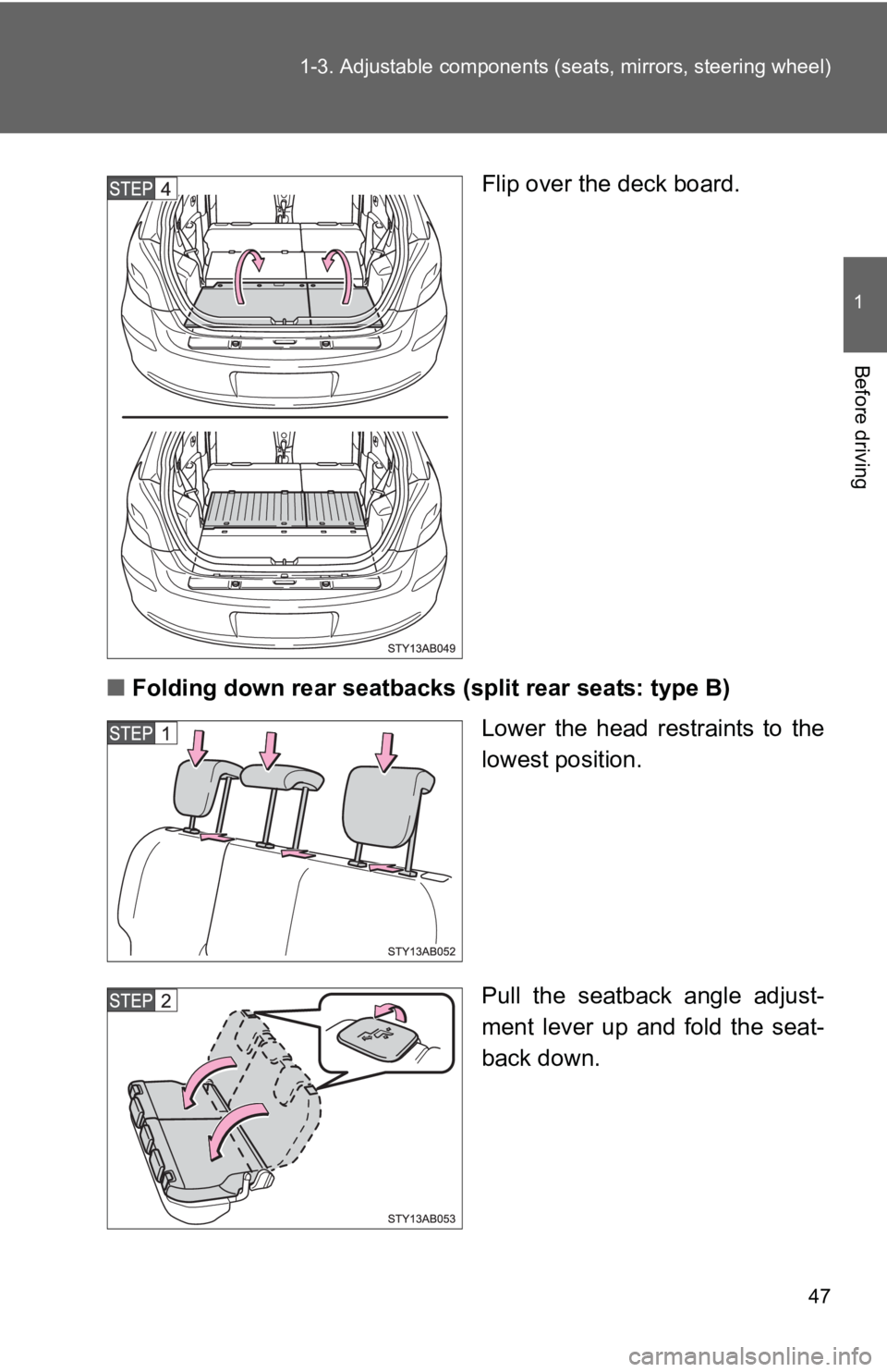TOYOTA YARIS HATCHBACK 2010  Owners Manual 47
1-3. Adjustable components (s
eats, mirrors, steering wheel)
1
Before driving
Flip over the deck board.
■ Folding down rear seatbacks (split rear seats: type B)
Lower the head restraints to the
l