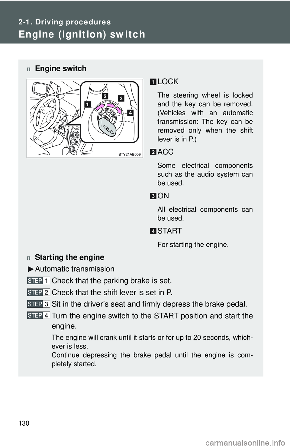 TOYOTA YARIS HATCHBACK 2011  Owners Manual 130
2-1. Driving procedures
Engine (ignition) switch 
nEngine switch
LOCK
The steering wheel is locked
and the key can be removed.
(Vehicles with an automatic
transmission: The key can be
removed only