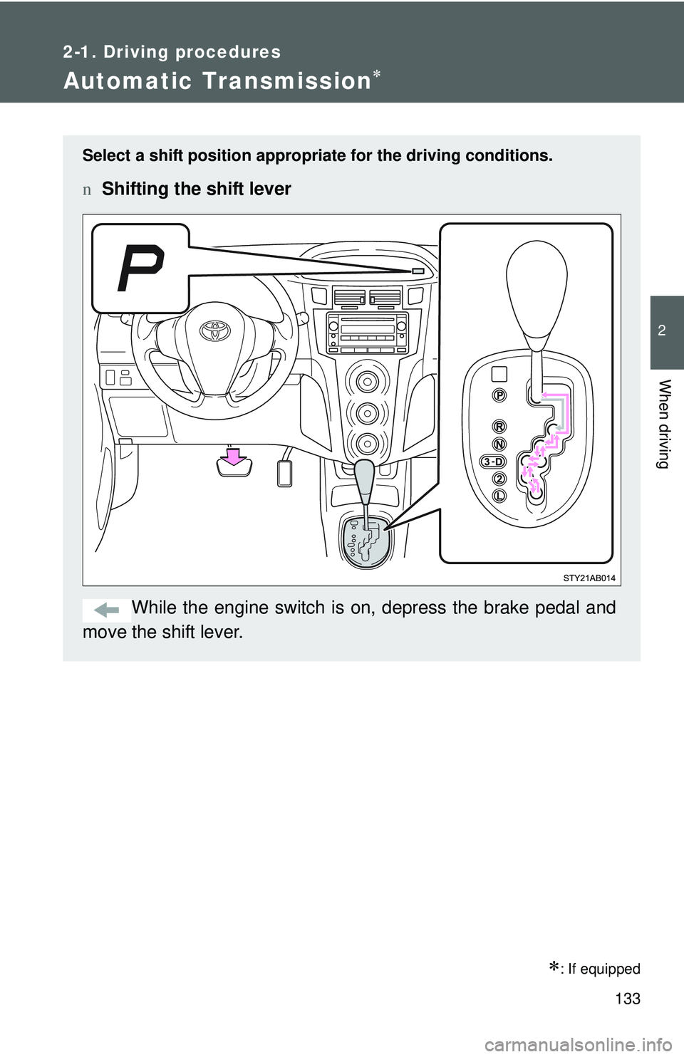 TOYOTA YARIS HATCHBACK 2011  Owners Manual 133
2-1. Driving procedures
2
When driving
Automatic Transmission∗
∗: If equipped
Select a shift position appropriate for the driving conditions.
nShifting the shift lever
While the engine switch 