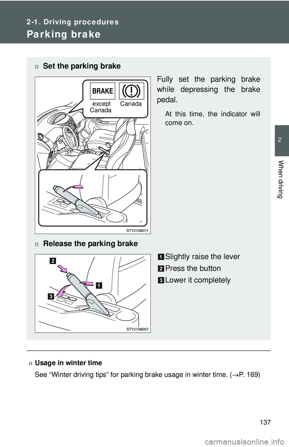 TOYOTA YARIS HATCHBACK 2011  Owners Manual 137
2-1. Driving procedures
2
When driving
Parking brake
nUsage in winter time
See “Winter driving tips” for parking brake usage in winter time. (→ P. 169)
nSet the parking brake
Fully set the p