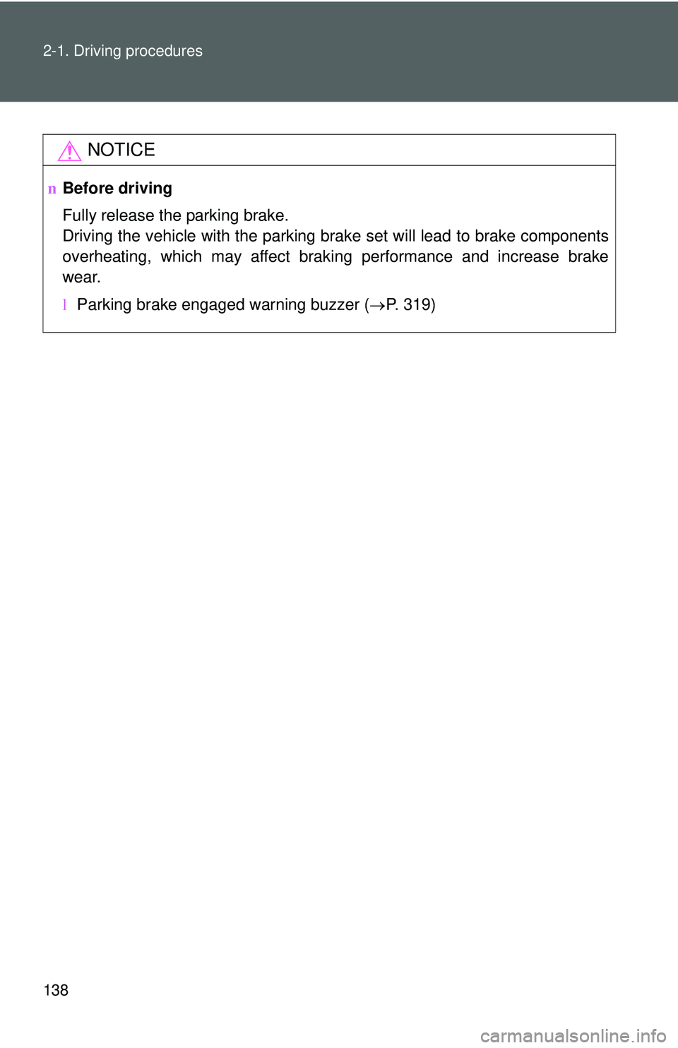 TOYOTA YARIS HATCHBACK 2011  Owners Manual 138 2-1. Driving procedures
NOTICE
nBefore driving
Fully release the parking brake.
Driving the vehicle with the parking brake set will lead to brake components
overheating, which may affect braking p