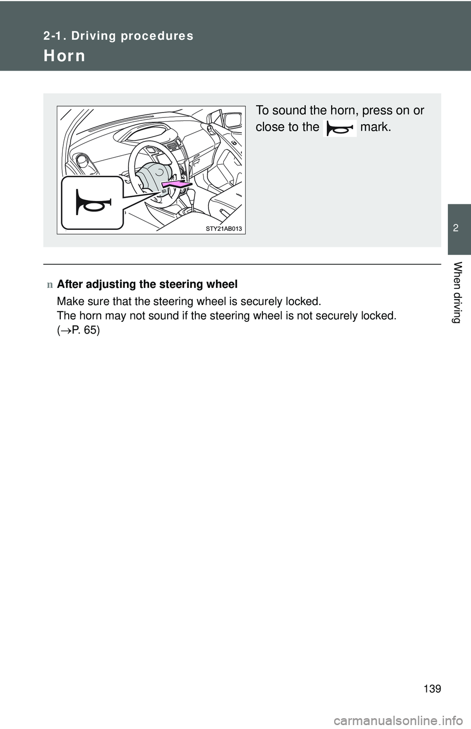 TOYOTA YARIS HATCHBACK 2011  Owners Manual 139
2-1. Driving procedures
2
When driving
Hor n
nAfter adjusting the steering wheel
Make sure that the steering wheel is securely locked.
The horn may not sound if the steering wheel is not securely 