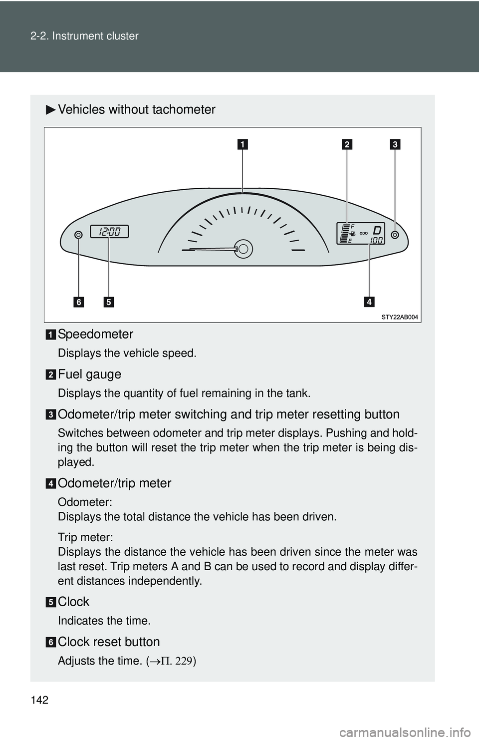 TOYOTA YARIS HATCHBACK 2011 Owners Manual 142 2-2. Instrument cluster
Vehicles without tachometer
Speedometer
Displays the vehicle speed.
Fuel gauge
Displays the quantity of fuel remaining in the tank.
Odometer/trip meter switching and trip m TOYOTA YARIS HATCHBACK 2011 Owners Manual 142 2-2. Instrument cluster
Vehicles without tachometer
Speedometer
Displays the vehicle speed.
Fuel gauge
Displays the quantity of fuel remaining in the tank.
Odometer/trip meter switching and trip m