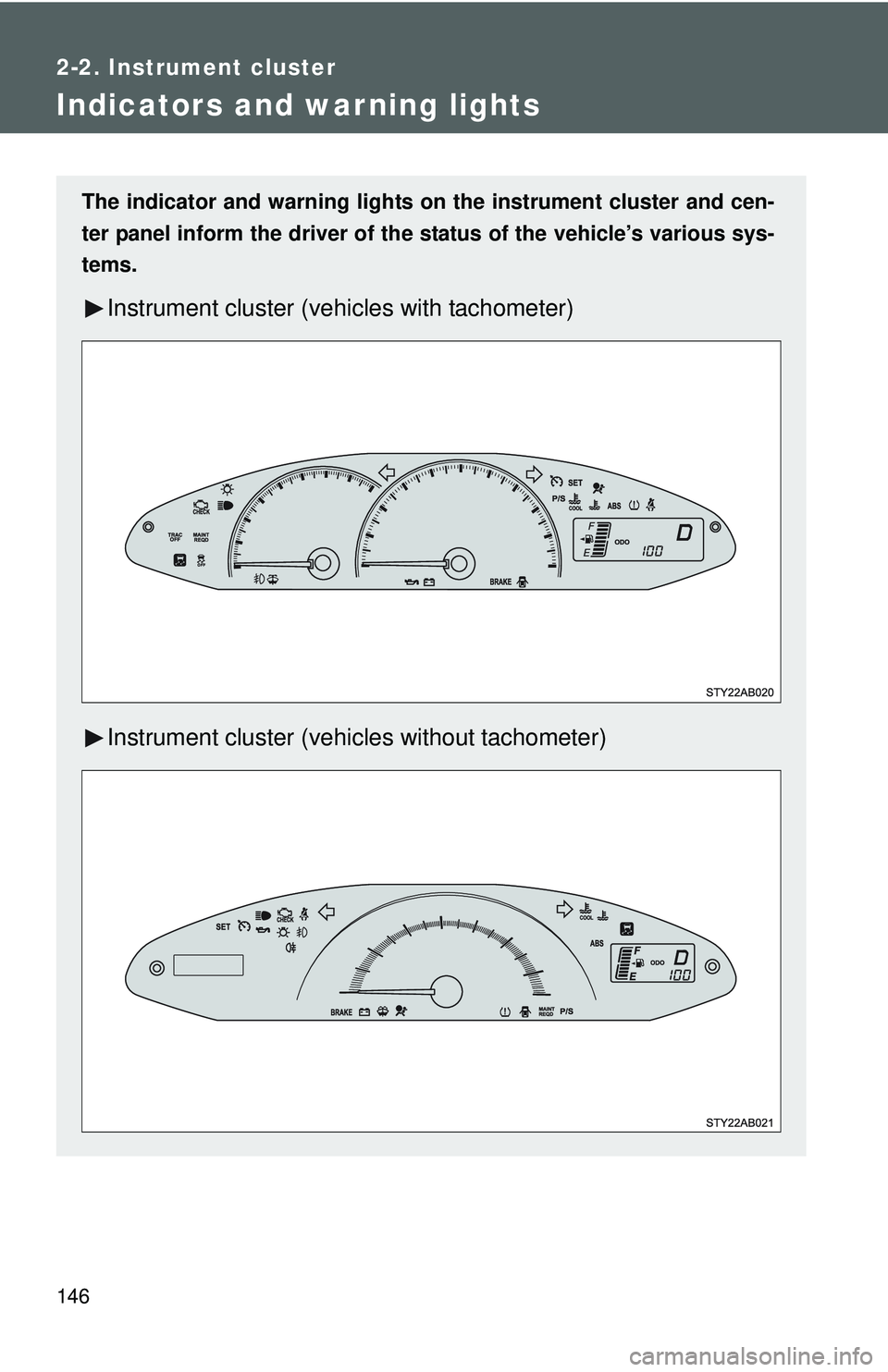 TOYOTA YARIS HATCHBACK 2011  Owners Manual 146
2-2. Instrument cluster
Indicators and warning lights
The indicator and warning lights on the instrument cluster and cen-
ter panel inform the driver of the  status of the vehicle’s various sys-