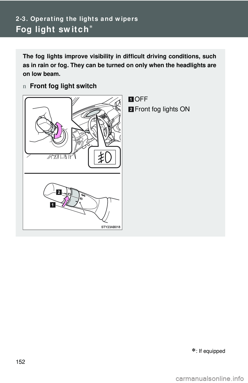 TOYOTA YARIS HATCHBACK 2011  Owners Manual 152
2-3. Operating the lights and wipers
Fog light switch∗
∗: If equipped
The fog lights improve visibility in difficult driving conditions, such
as in rain or fog. They can be turned on only when
