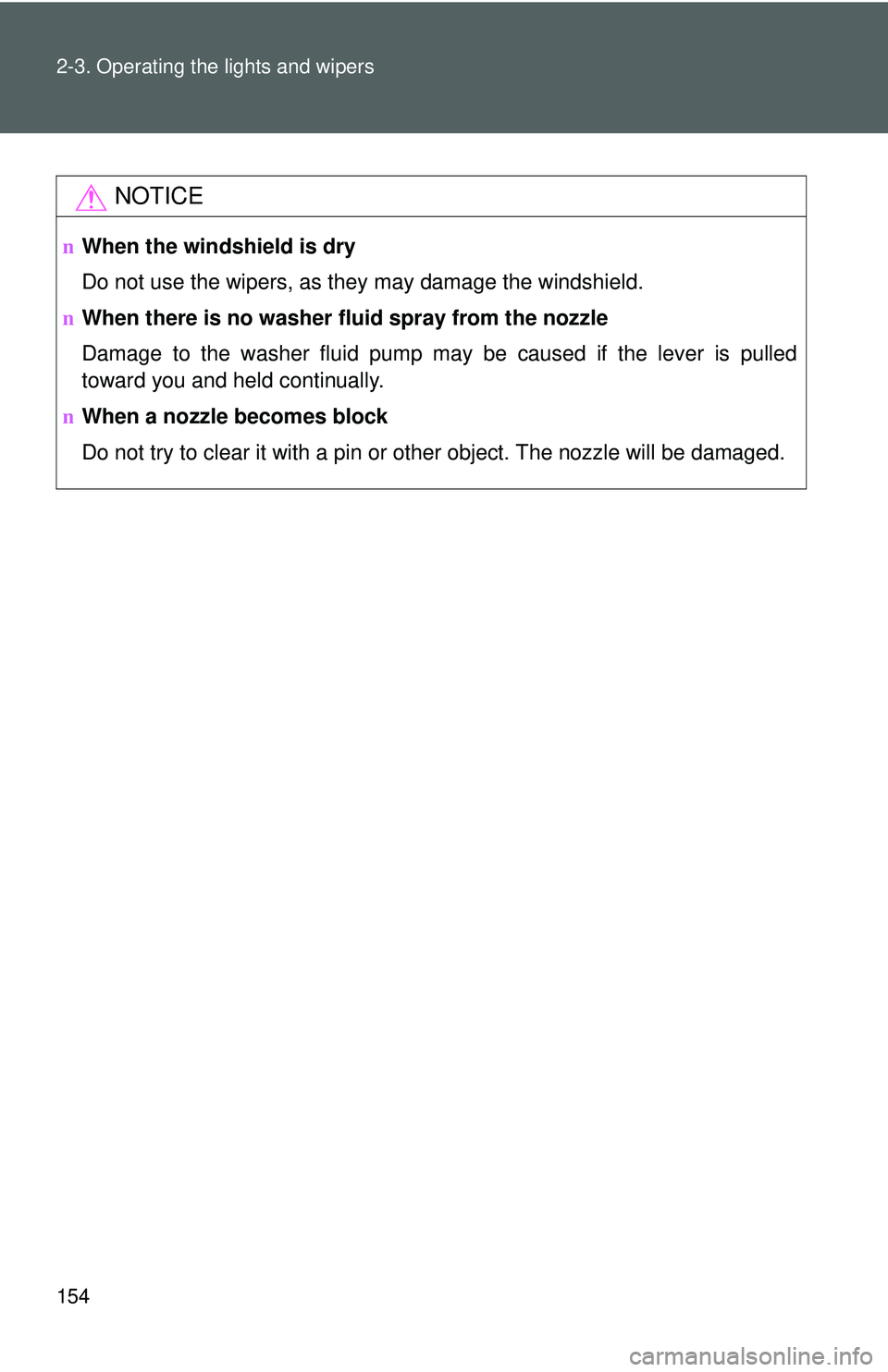 TOYOTA YARIS HATCHBACK 2011  Owners Manual 154 2-3. Operating the lights and wipers
NOTICE
nWhen the windshield is dry
Do not use the wipers, as they may damage the windshield.
n When there is no washer fluid spray from the nozzle
Damage to th