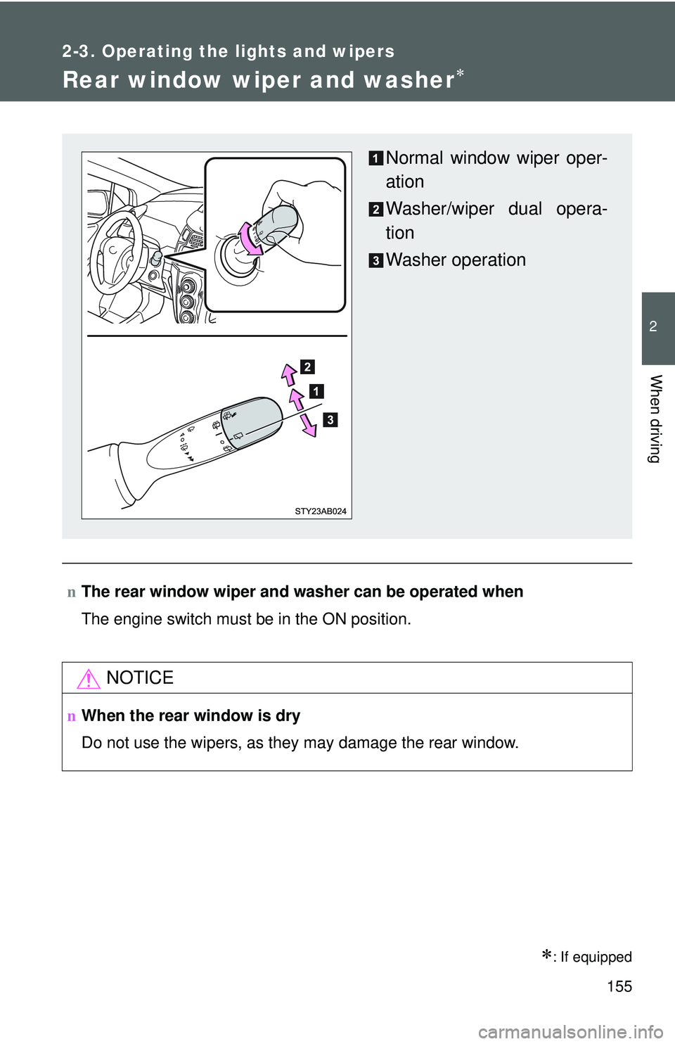 TOYOTA YARIS HATCHBACK 2011  Owners Manual 155
2-3. Operating the lights and wipers
2
When driving
Rear window wiper and washer∗
∗: If equipped
nThe rear window wiper and washer can be operated when
The engine switch must be in the ON posi