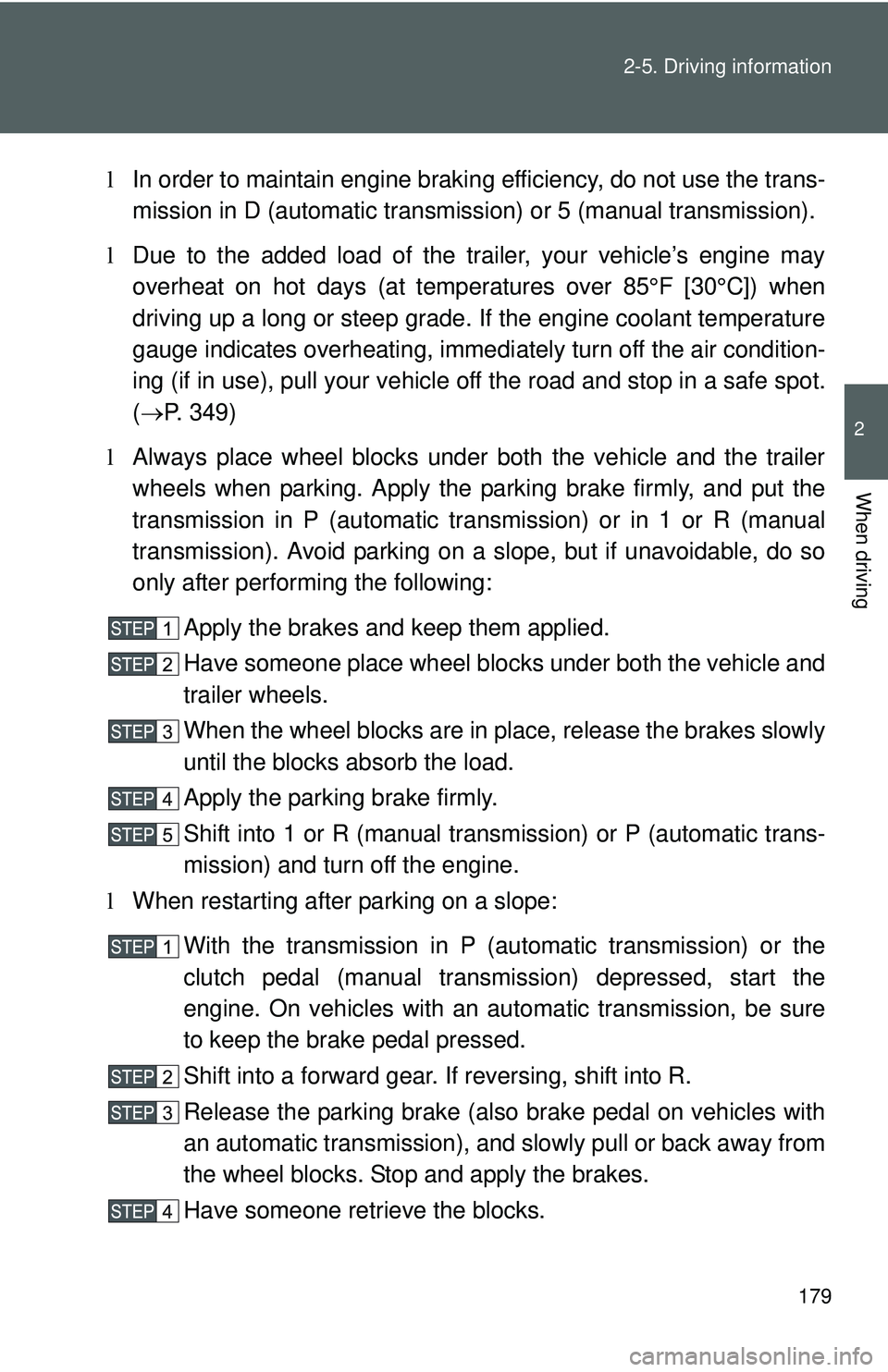 TOYOTA YARIS HATCHBACK 2011  Owners Manual 179
2-5. Driving information
2
When driving
l
In order to maintain engine braking efficiency, do not use the trans-
mission in D (automatic transmiss ion) or 5 (manual transmission).
l Due to the adde