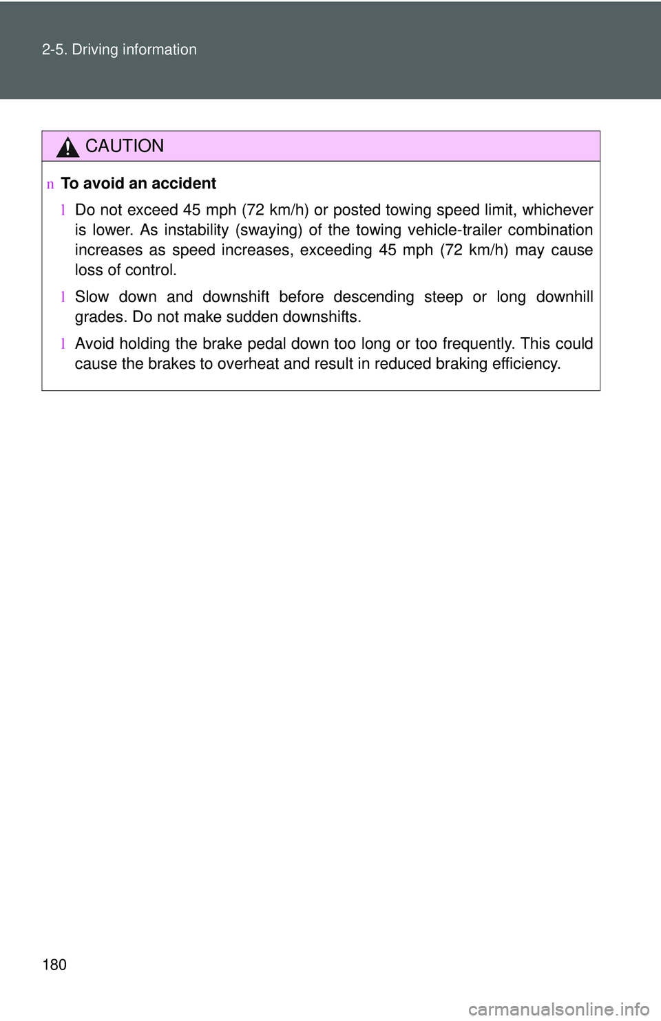 TOYOTA YARIS HATCHBACK 2011  Owners Manual 180 2-5. Driving information
CAUTION
nTo avoid an accident
lDo not exceed 45 mph (72 km/h) or  posted towing speed limit, whichever
is lower. As instability (swaying) of the towing vehicle-trailer com