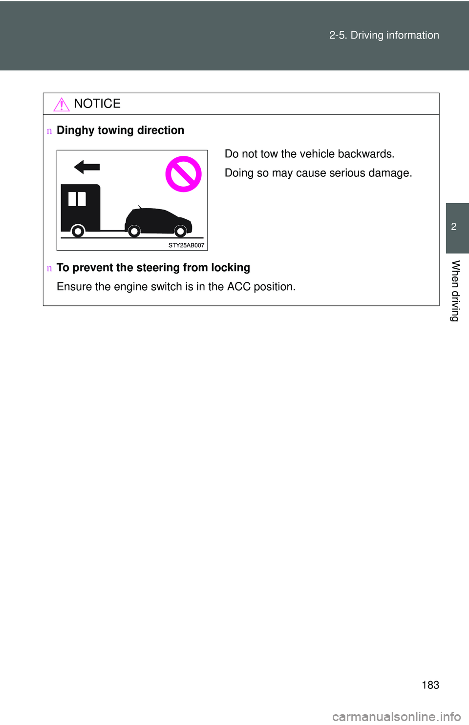 TOYOTA YARIS HATCHBACK 2011  Owners Manual 183
2-5. Driving information
2
When driving
NOTICE
n
Dinghy towing direction
n To prevent the steering from locking
Ensure the engine switch is in the ACC position.
Do not tow the vehicle backwards.
D