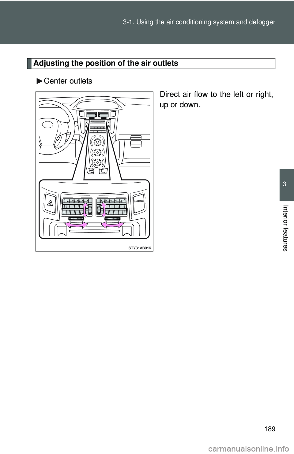 TOYOTA YARIS HATCHBACK 2011  Owners Manual 189
3-1. Using the air conditioning system
 and defogger
3
Interior features
Adjusting the position of the air outlets
Center outlets Direct air flow to the left or right,
up or down. 