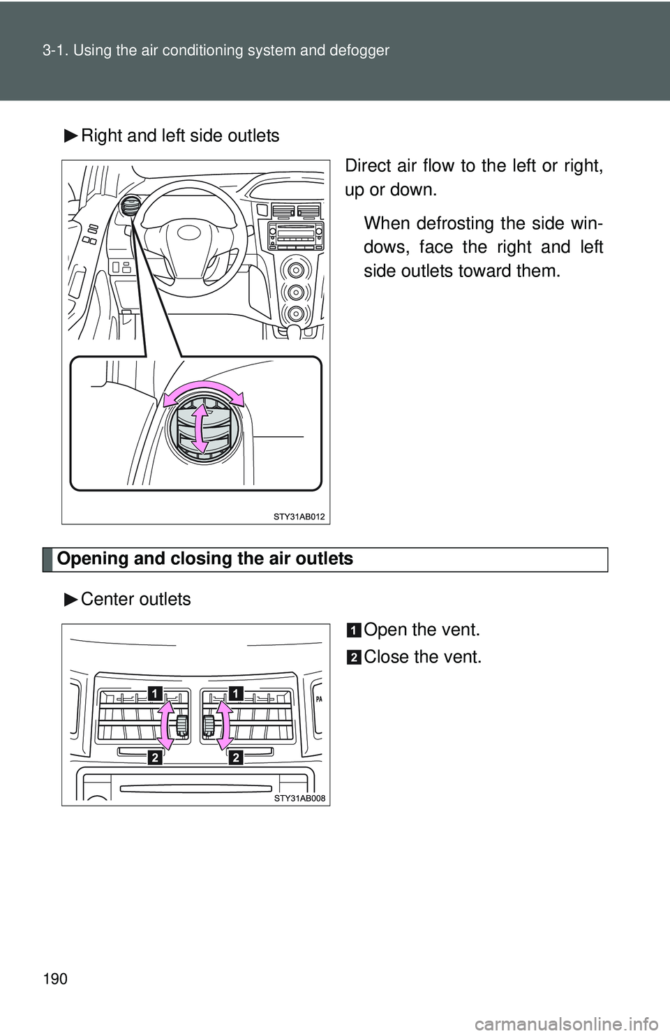 TOYOTA YARIS HATCHBACK 2011  Owners Manual 190 3-1. Using the air conditioning system and defogger
Right and left side outlets
Direct air flow to the left or right,
up or down.
When defrosting the side win-
dows, face the right and left
side o
