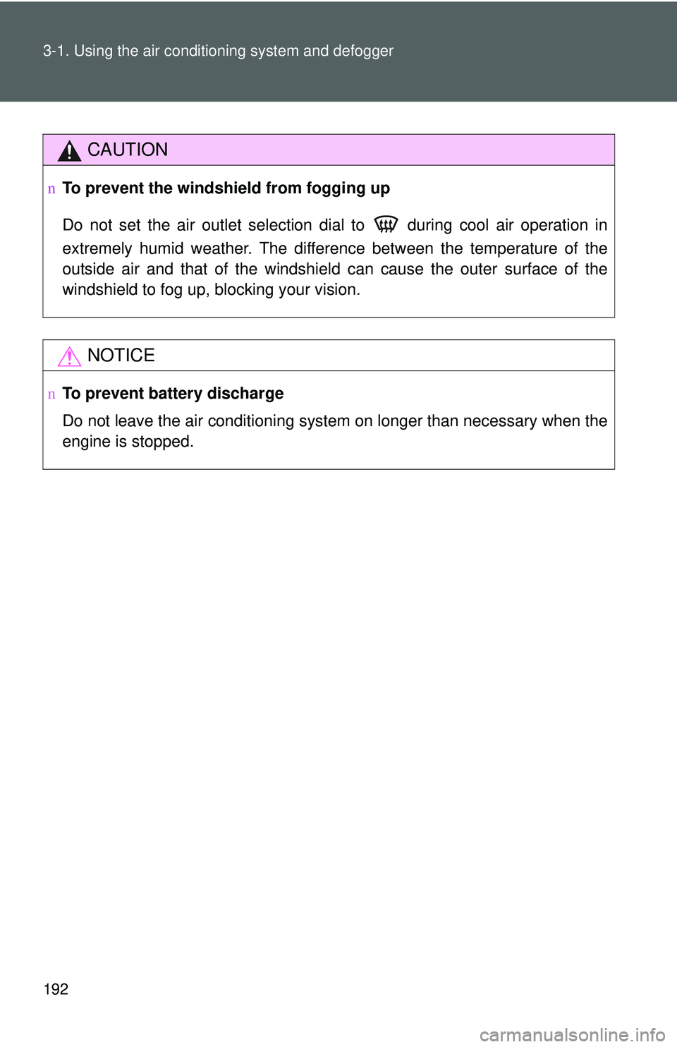 TOYOTA YARIS HATCHBACK 2011  Owners Manual 192 3-1. Using the air conditioning system and defogger
CAUTION
nTo prevent the windshield from fogging up
Do not set the air outlet selection dial to   during cool air operation in
extremely humid we