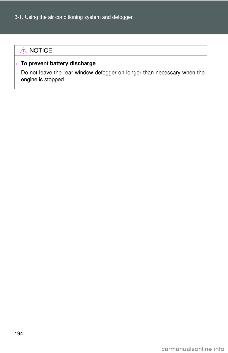 TOYOTA YARIS HATCHBACK 2011  Owners Manual 194 3-1. Using the air conditioning system and defogger
NOTICE
nTo prevent battery discharge
Do not leave the rear window defogger on longer than necessary when the
engine is stopped. 