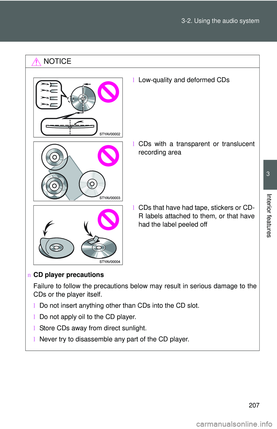 TOYOTA YARIS HATCHBACK 2011  Owners Manual 207
3-2. Using the audio system
3
Interior features
NOTICE
n
CD player precautions
Failure to follow the precautions below may result in serious damage to the
CDs or the player itself.
lDo not insert 