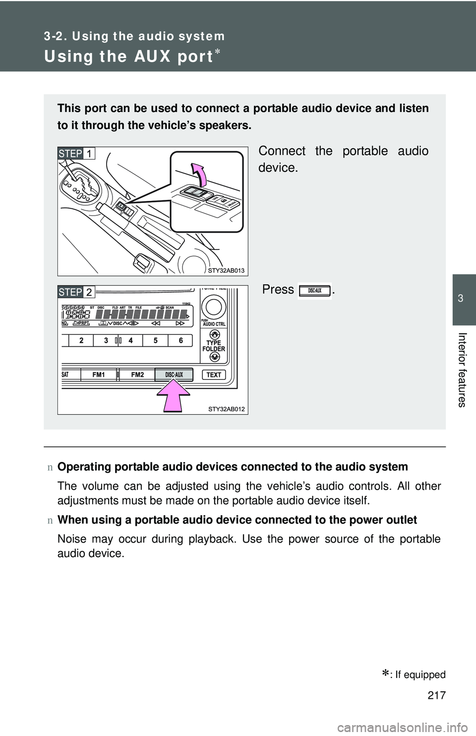 TOYOTA YARIS HATCHBACK 2011  Owners Manual 217
3-2. Using the audio system
3
Interior features
Using the AUX port∗
∗: If equipped
nOperating portable  audio devices connected  to the audio system
The volume can be adjusted using the vehicl