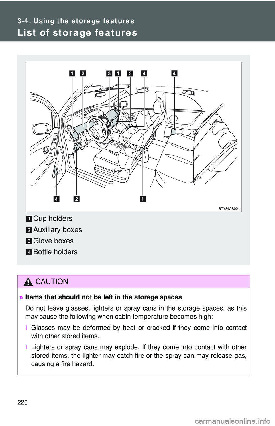 TOYOTA YARIS HATCHBACK 2011  Owners Manual 220
3-4. Using the storage features
List of storage features
CAUTION
nItems that should not be  left in the storage spaces
Do not leave glasses, lighters or spray cans in the storage spaces, as this
m
