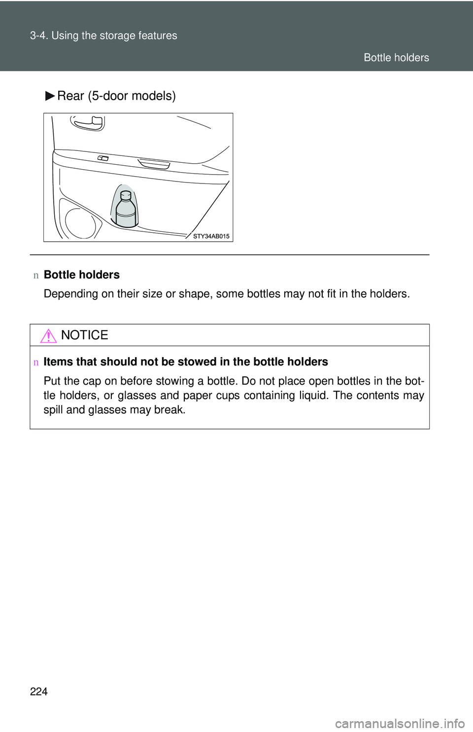 TOYOTA YARIS HATCHBACK 2011  Owners Manual 224 3-4. Using the storage features
Rear (5-door models)
nBottle holders
Depending on their size or shape, some bottles may not fit in the holders.
NOTICE
nItems that should not be  stowed in the bott