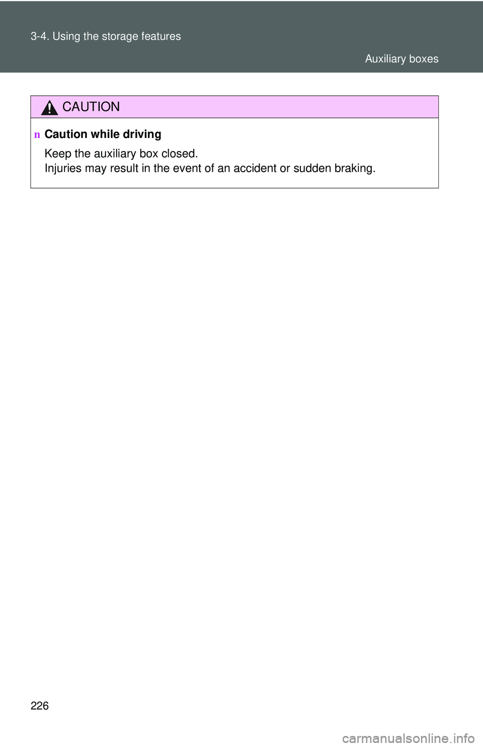 TOYOTA YARIS HATCHBACK 2011  Owners Manual 226 3-4. Using the storage features
CAUTION
nCaution while driving
Keep the auxiliary box closed.
Injuries may result in the event of an accident or sudden braking.
Auxiliary boxes 