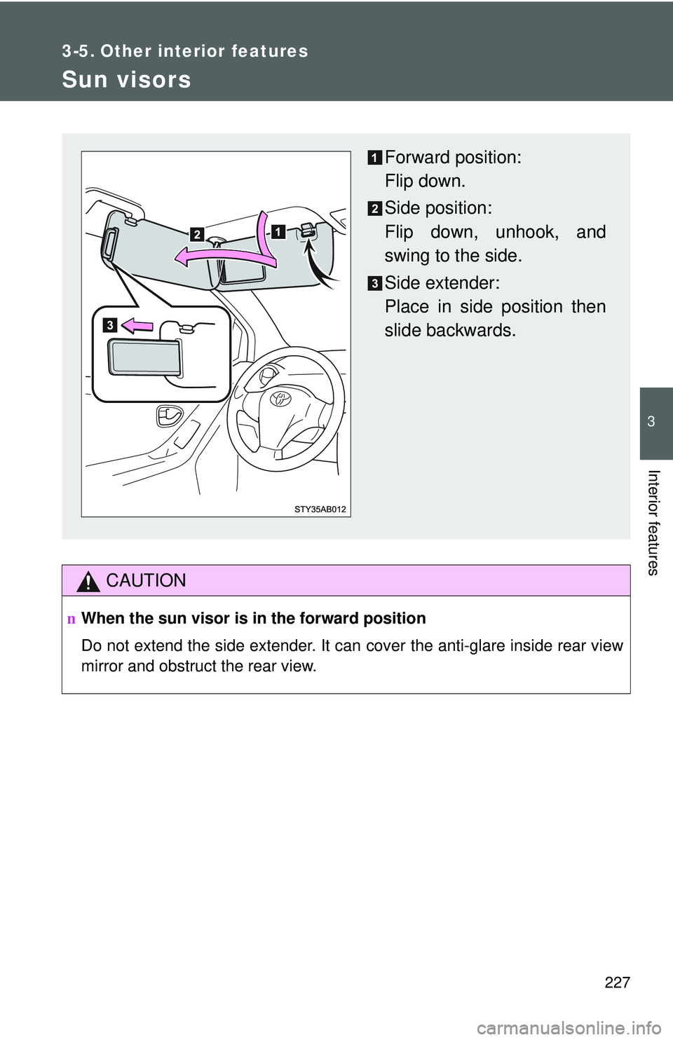 TOYOTA YARIS HATCHBACK 2011  Owners Manual 227
3
Interior features
3-5. Other interior features
Sun visors
CAUTION
nWhen the sun visor is in the forward position
Do not extend the side extender. It can cover the anti-glare inside rear view
mir