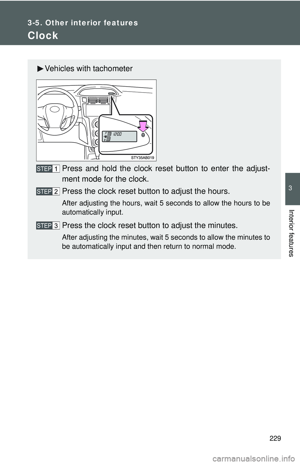 TOYOTA YARIS HATCHBACK 2011  Owners Manual 229
3-5. Other interior features
3
Interior features
Clock
Vehicles with tachometerPress and hold the clock reset button to enter the adjust-
ment mode for the clock.
Press the clock reset button to a