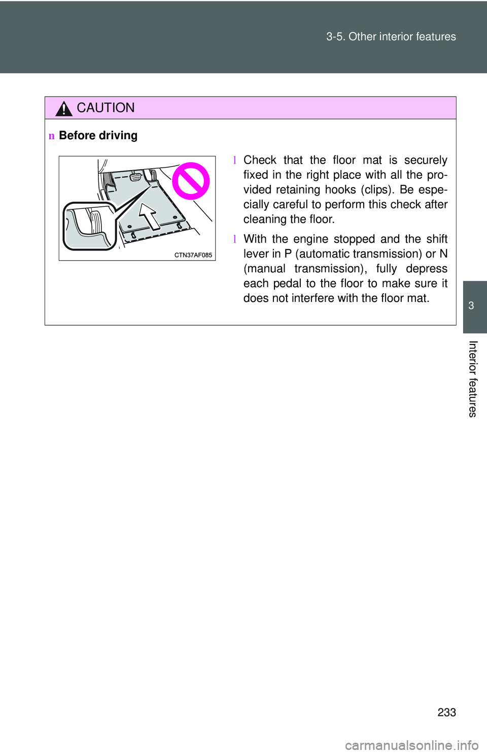 TOYOTA YARIS HATCHBACK 2011  Owners Manual 233
3-5. Other interior features
3
Interior features
CAUTION
n
Before driving
lCheck that the floor mat is securely
fixed in the right place with all the pro-
vided retaining hooks (clips). Be espe-
c