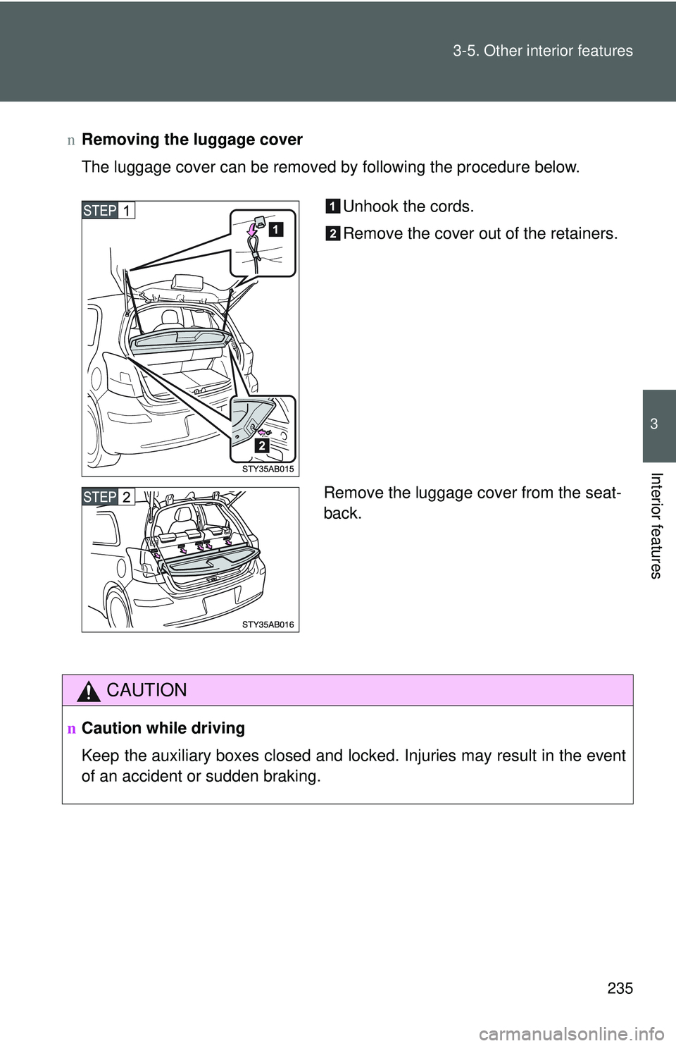 TOYOTA YARIS HATCHBACK 2011  Owners Manual 235
3-5. Other interior features
3
Interior features
n
Removing the luggage cover
The luggage cover can be removed by following the procedure below.
CAUTION
nCaution while driving
Keep the auxiliary b