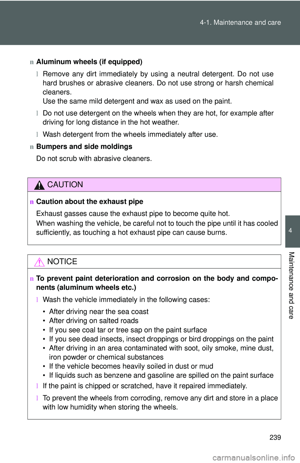 TOYOTA YARIS HATCHBACK 2011  Owners Manual 239
4-1. Maintenance and care
4
Maintenance and care
n
Aluminum wheels (if equipped)
lRemove any dirt immediately by using a neutral detergent. Do not use
hard brushes or abrasive cleaners. Do not use